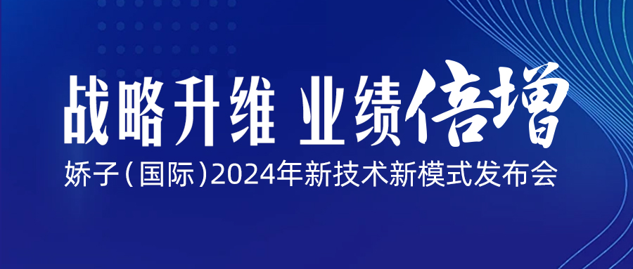 戰(zhàn)略升維·業(yè)績倍增|嬌子(國際)2024年新技術(shù)新模式發(fā)布會邀請函~